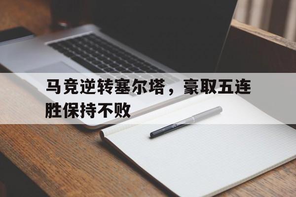 马竞逆转塞尔塔,豪取五连胜保持不败的简单介绍