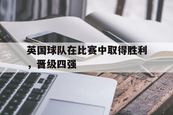 英国球队在比赛中取得胜利,晋级四强