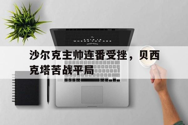 沙尔克主帅连番受挫,贝西克塔苦战平局的简单介绍