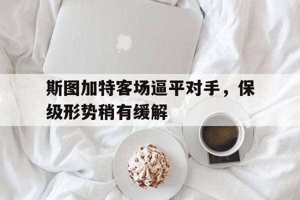 斯图加特客场逼平对手，保级形势稍有缓解的简单介绍