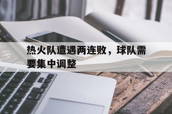 热火队遭遇两连败，球队需要集中调整