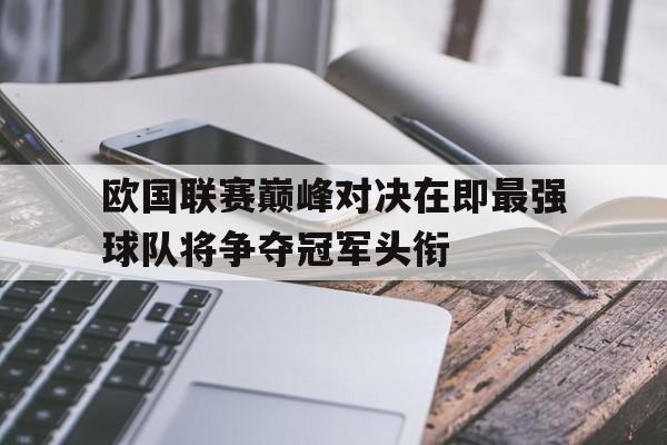包含欧国联赛巅峰对决在即最强球队将争夺冠军头衔的词条