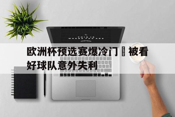 欧洲杯预选赛爆冷门–被看好球队意外失利的简单介绍