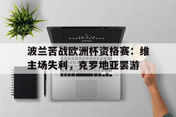 包含波兰苦战欧洲杯资格赛：维主场失利，克罗地亚罢游的词条
