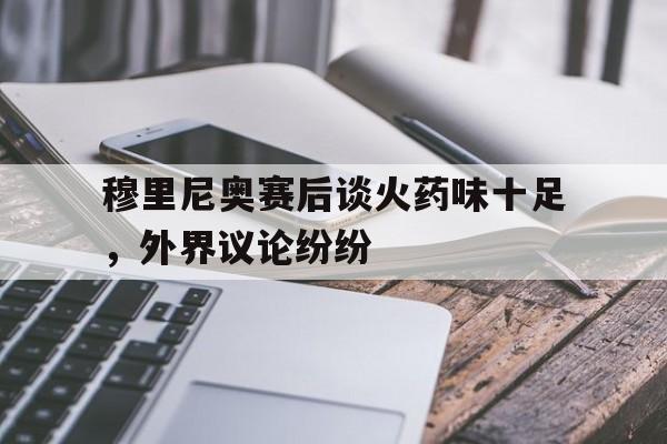 穆里尼奥赛后谈火药味十足，外界议论纷纷