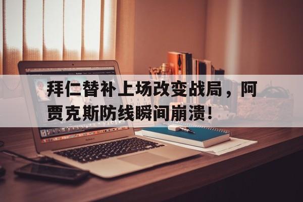拜仁替补上场改变战局，阿贾克斯防线瞬间崩溃！