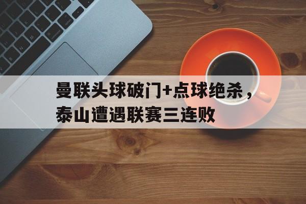 曼联头球破门+点球绝杀，泰山遭遇联赛三连败8人制足球守门员视频