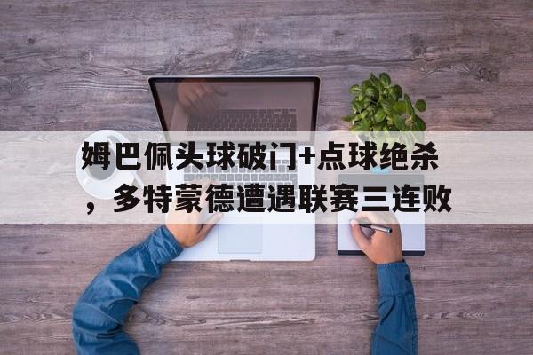 姆巴佩头球破门+点球绝杀,多特蒙德遭遇联赛三连败